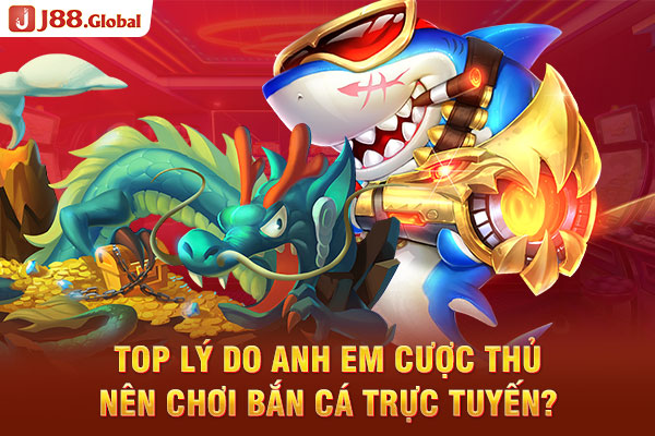 Top lý do anh em cược thủ nên chơi bắn cá trực tuyến?