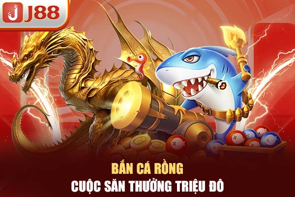 Bắn cá Rồng cuộc săn thưởng triệu đô