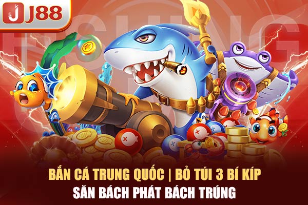 Bắn Cá Trung Quốc | Bỏ Túi 3 Bí Kíp Săn Bách Phát Bách Trúng