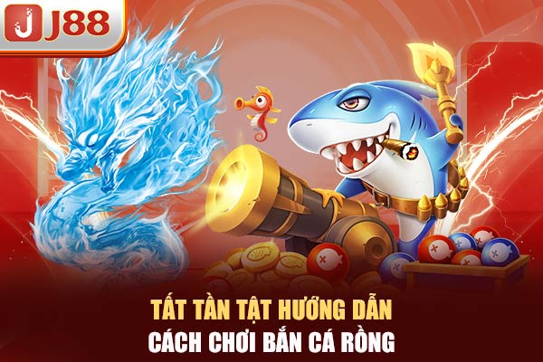 Tất tần tật hướng dẫn cách chơi bắn cá Rồng